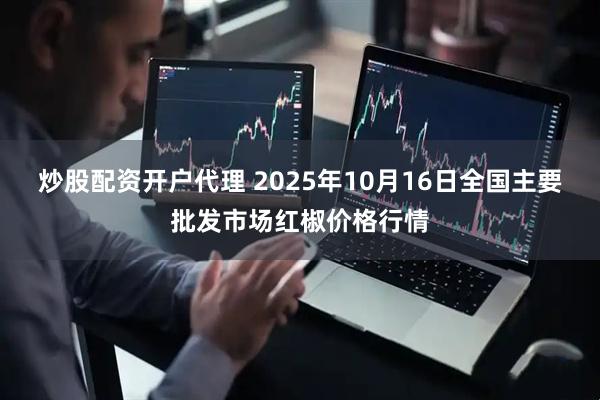 炒股配资开户代理 2025年10月16日全国主要批发市场红椒价格行情