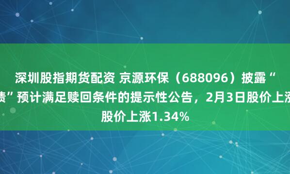 深圳股指期货配资 京源环保（688096）披露“京源转债”预计满足赎回条件的提示性公告，2月3日股价上涨1.34%