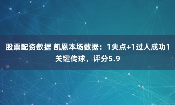股票配资数据 凯恩本场数据：1失点+1过人成功1关键传球，评分5.9